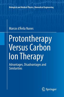 Protontherapy Versus Carbon Ion Therapy: Advantages, Disadvantages and Similarities (Biological and Medical Physics) Cover Image