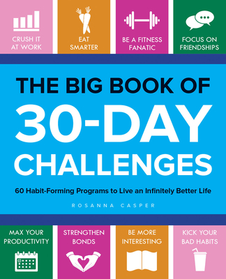 The Big Book of 30-Day Challenges: 60 Habit-Forming Programs to Live an Infinitely Better Life By Rosanna Casper Cover Image