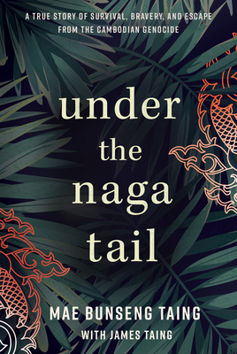 Under the Naga Tail: A True Story of Survival, Bravery, and Escape from the Cambodian Genocide By Mae Bunseng Taing, James Taing (Contribution by) Cover Image