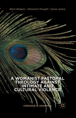 A Womanist Pastoral Theology Against Intimate and Cultural Violence (Black Religion/Womanist Thought/Social Justice) By Stephanie M. Crumpton Cover Image