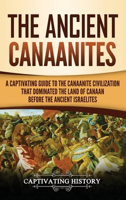 The Ancient Canaanites: A Captivating Guide to the Canaanite Civilization that Dominated the Land of Canaan Before the Ancient Israelites Cover Image