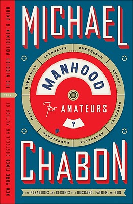 Manhood for Amateurs: The Pleasures and Regrets of a Husband, Father, and Son By Michael Chabon Cover Image
