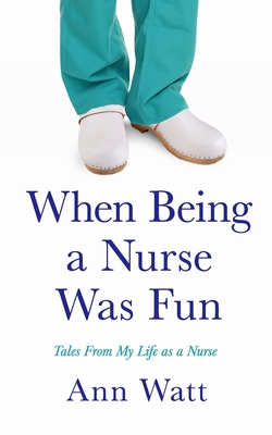 When Being a Nurse Was Fun: Tales From My Life as a Nurse By Ann Watt Cover Image
