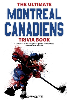 The Ultimate Montreal Canadiens Trivia Book: A Collection of Amazing Trivia Quizzes and Fun Facts for Die-Hard Habs Fans! Cover Image