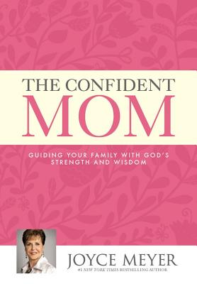 The Confident Mom: Guiding Your Family with God's Strength and Wisdom By Joyce Meyer Cover Image