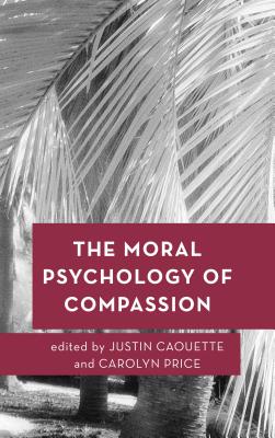 The Moral Psychology of Compassion (Moral Psychology of the Emotions #5)