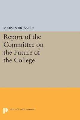 Report of the Committee on the Future of the College (Princeton Legacy Library #1626) By Marvin Bressler Cover Image