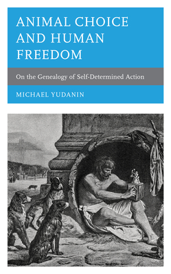 Animal Choice and Human Freedom: On the Genealogy of Self-Determined Action By Michael Yudanin Cover Image