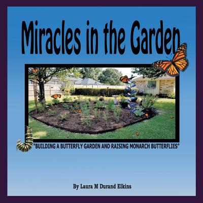 Miracles in the Garden: Building a Butterfly Garden and Raising Monarch Butterflies By Laura M. Durand Elkins Cover Image