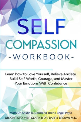 Self-Compassion Workbook: Learn how to Love Yourself, Relieve Anxiety, Build Self-Worth, Courage, and Master Your Emotions With Confidence Cover Image