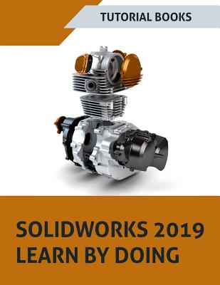 SOLIDWORKS 2019 Learn by doing: Sketching, Part Modeling, Assembly, Drawings, Sheet metal, Surface Design, Mold Tools, Weldments, MBD Dimensions, and Cover Image