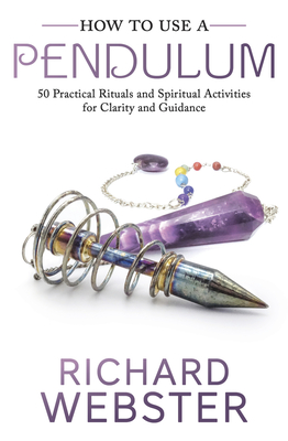 How to Use a Pendulum: 50 Practical Rituals and Spiritual Activities for Clarity and Guidance By Richard Webster Cover Image