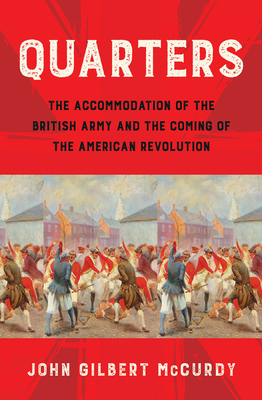 Quarters: The Accommodation of the British Army and the Coming of the American Revolution By John Gilbert McCurdy Cover Image