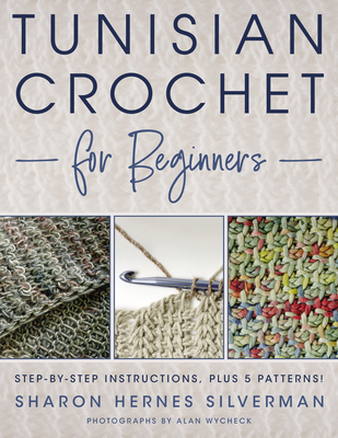 Tunisian Crochet for Beginners: Step-By-Step Instructions, Plus 5 Patterns! By Sharon Hernes Silverman, Alan Wycheck (Photographer) Cover Image