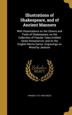 Illustrations of Shakespeare, and of Ancient Manners: With Dissertations on the Clowns and Fools of Shakespeare; On the Collection of Popular Tales En