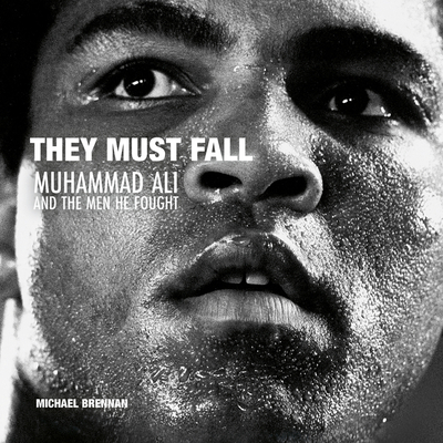 They Must Fall: Muhammad Ali and the Men He Fought By Michael Brennan (Photographer), Jimmy Breslin (Introduction by) Cover Image