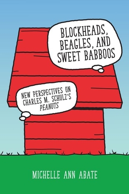 Blockheads, Beagles, and Sweet Babboos: New Perspectives on Charles M. Schulz's Peanuts By Michelle Ann Abate Cover Image