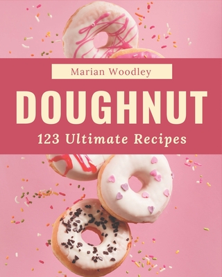 123 Ultimate Doughnut Recipes: Make Cooking at Home Easier with Doughnut Cookbook! By Marian Woodley Cover Image