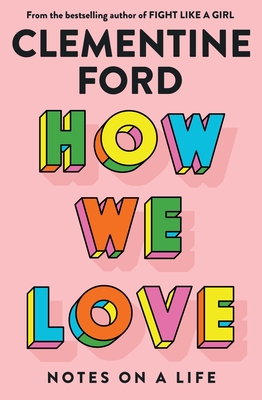 How We Love: Notes on a life By Clementine Ford Cover Image