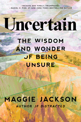 Uncertain: The Wisdom and Wonder of Being Unsure By Maggie Jackson Cover Image