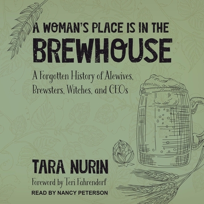 A Woman's Place Is in the Brewhouse: A Forgotten History of Alewives, Brewsters, Witches, and Ceos By Tara Nurin, Teri Fahrendorf (Foreword by), Nancy Peterson (Read by) Cover Image