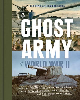 The Ghost Army of World War II: How One Top-Secret Unit Deceived the Enemy with Inflatable Tanks, Sound Effects, and Other Audacious Fakery Cover Image