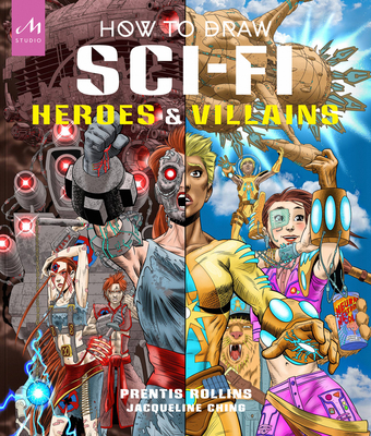 How to Draw Sci-Fi Heroes and Villains: Brainstorm, Design, and Bring to Life Teams of Cosmic Characters, Atrocious Androids, Celestial Creatures – and Much, Much More!