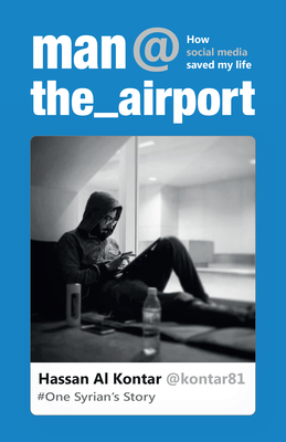 Man at the Airport: How Social Media Saved My Life - One Syrian's Story By Hassan Al Kontar, Yassin (Foreword by) Cover Image