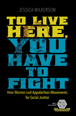 To Live Here, You Have to Fight: How Women Led Appalachian Movements for Social Justice (Working Class in American History) By Jessica Wilkerson Cover Image