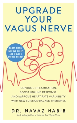 Upgrade Your Vagus Nerve: Control Inflammation, Boost Immune Response, and Improve Heart Rate Variability with New Science-Backed Therapies (Boost Mood, Improve Sleep, and Unlock Stored Energy) By Dr. Navaz Habib Cover Image