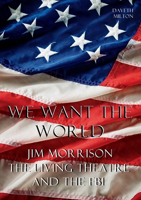 We Want the World: Jim Morrison, the Living Theatre, and the FBI Cover Image