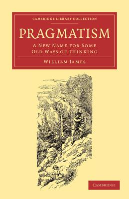 Pragmatism: A New Name for Some Old Ways of Thinking (Cambridge Library Collection - Philosophy) By William James Cover Image