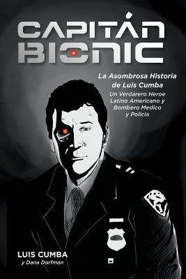 Captain Bionic: La Asombrosa Historia de Luis Cumba: Un Verdarero Heroe Latino Americano y Bombero Medico y Policia By Luis Cumba, Dana Dorfman (With) Cover Image