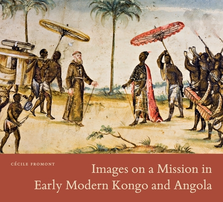 Images on a Mission in Early Modern Kongo and Angola By Cécile Fromont Cover Image