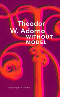 Without Model: Parva Aesthetica (The German List) By Theodor W. Adorno, Wieland Hoban (Translated by) Cover Image