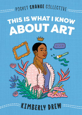 This Is What I Know About Art (Pocket Change Collective) By Kimberly Drew, Ashley Lukashevsky (Illustrator) Cover Image