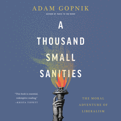 A Thousand Small Sanities Lib/E: The Moral Adventure of Liberalism By Adam Gopnik (Read by) Cover Image