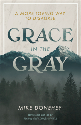 Grace in the Gray: A More Loving Way to Disagree By Mike Donehey Cover Image