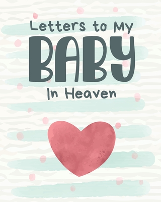 Letters To My Baby In Heaven: A Diary Of All The Things I Wish I Could Say Newborn Memories Grief Journal Loss of a Baby Sorrowful Season Forever In Cover Image