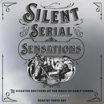 Silent Serial Sensations: The Wharton Brothers and the Magic of Early Cinema By Barbara Tepa Lupack, Tanya Eby (Read by) Cover Image