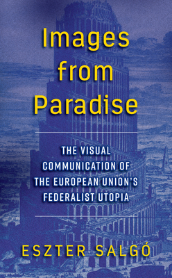 Images from Paradise: The Visual Communication of the European Union's Federalist Utopia By Eszter Salgó Cover Image