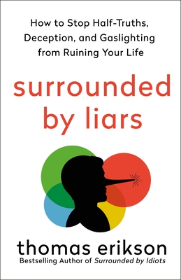 Surrounded by Liars: How to Stop Half-Truths, Deception, and Gaslighting from Ruining Your Life (The Surrounded by Idiots Series)