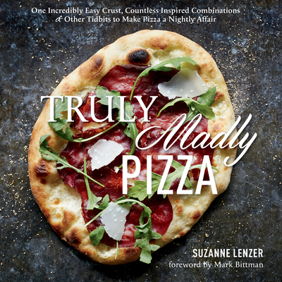 Truly Madly Pizza: One Incredibly Easy Crust, Countless Inspired Combinations & Other Tidbits to Make Pizza a Nightly Affair: A Cookbook By Suzanne Lenzer, Mark Bittman (Foreword by) Cover Image