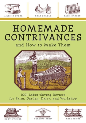 Homemade Contrivances and How to Make Them: 1001 Labor-Saving Devices for Farm, Garden, Dairy, and Workshop Cover Image