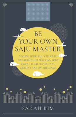 Be Your Own Saju Master: Decode Your Saju Chart to Unearth Your Subconscious Where Your Future and Destiny Are on the Make Cover Image