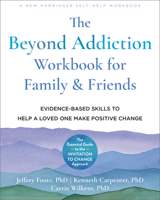 The Beyond Addiction Workbook for Family and Friends: Evidence-Based Skills to Help a Loved One Make Positive Change By Jeffrey Foote, Kenneth Carpenter, Carrie Wilkens Cover Image