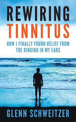 Rewiring Tinnitus: How I Finally Found Relief From The Ringing In My Ears Cover Image