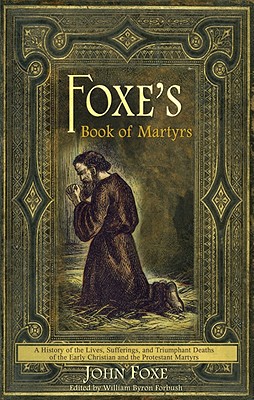 Foxe's Book of Martyrs: A history of the lives, sufferings, and triumphant deaths of the early Christians and the Protestant martyrs Cover Image