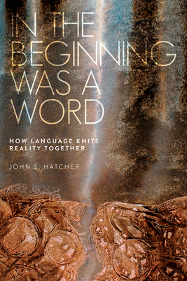 In the Beginning Was a Word: How Language Knits Reality Together Cover Image
