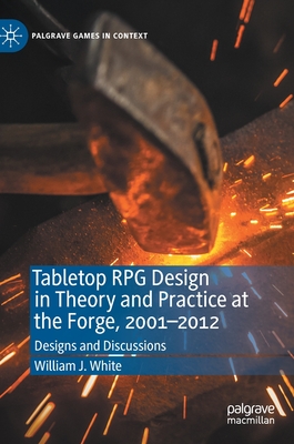 Tabletop RPG Design in Theory and Practice at the Forge, 2001-2012: Designs and Discussions (Palgrave Games in Context)